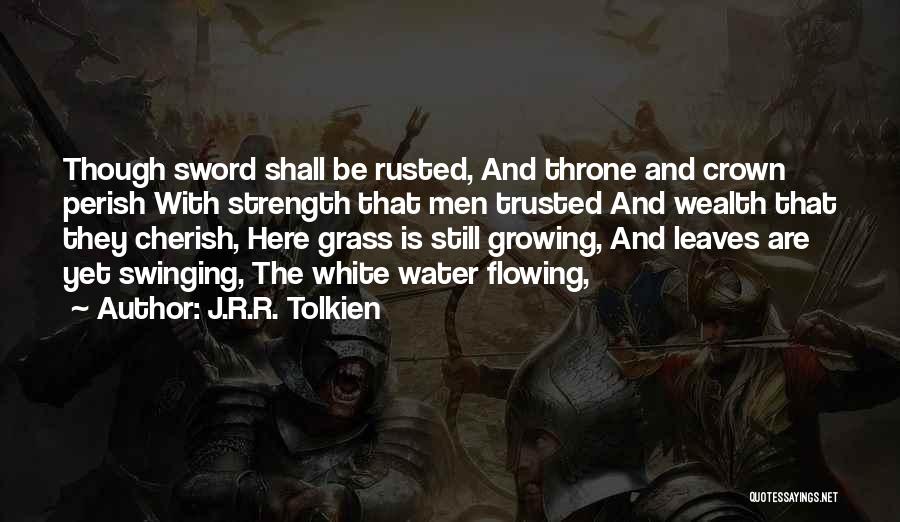 J.R.R. Tolkien Quotes: Though Sword Shall Be Rusted, And Throne And Crown Perish With Strength That Men Trusted And Wealth That They Cherish,