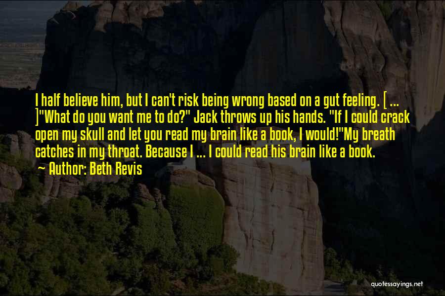 Beth Revis Quotes: I Half Believe Him, But I Can't Risk Being Wrong Based On A Gut Feeling. [ ... ]what Do You