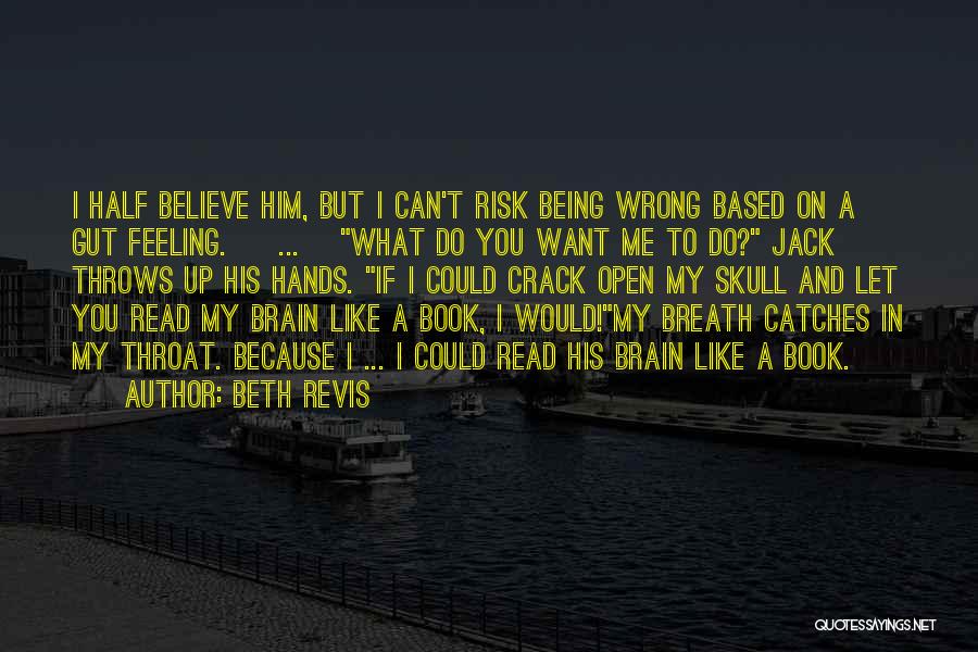 Beth Revis Quotes: I Half Believe Him, But I Can't Risk Being Wrong Based On A Gut Feeling. [ ... ]what Do You