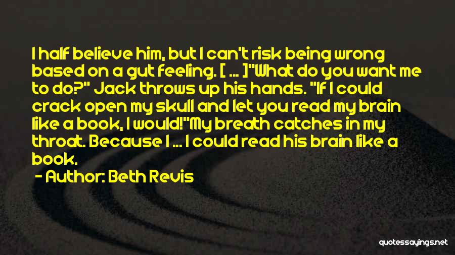 Beth Revis Quotes: I Half Believe Him, But I Can't Risk Being Wrong Based On A Gut Feeling. [ ... ]what Do You