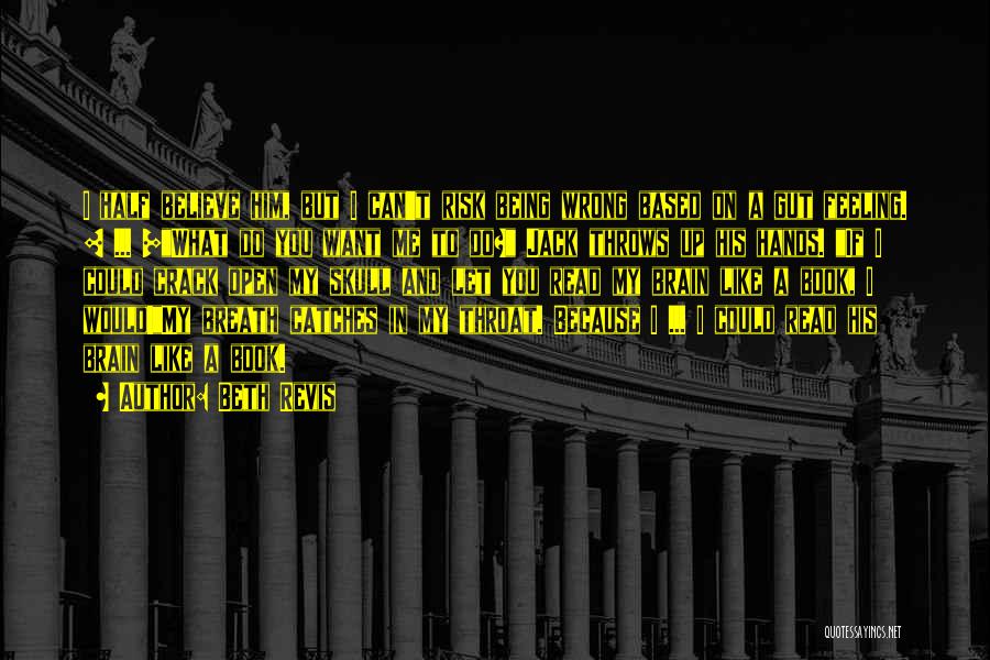 Beth Revis Quotes: I Half Believe Him, But I Can't Risk Being Wrong Based On A Gut Feeling. [ ... ]what Do You