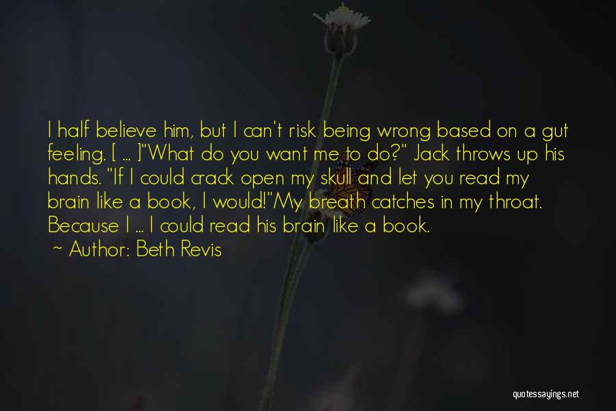 Beth Revis Quotes: I Half Believe Him, But I Can't Risk Being Wrong Based On A Gut Feeling. [ ... ]what Do You