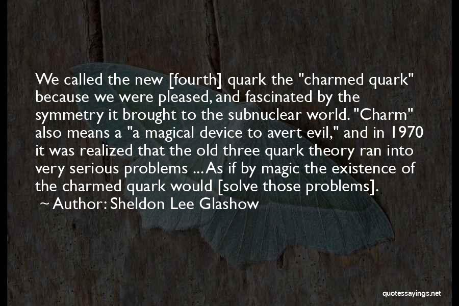 Sheldon Lee Glashow Quotes: We Called The New [fourth] Quark The Charmed Quark Because We Were Pleased, And Fascinated By The Symmetry It Brought