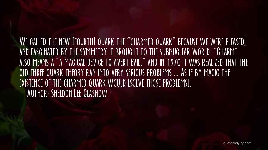 Sheldon Lee Glashow Quotes: We Called The New [fourth] Quark The Charmed Quark Because We Were Pleased, And Fascinated By The Symmetry It Brought