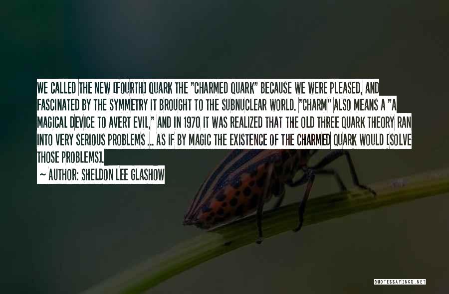 Sheldon Lee Glashow Quotes: We Called The New [fourth] Quark The Charmed Quark Because We Were Pleased, And Fascinated By The Symmetry It Brought