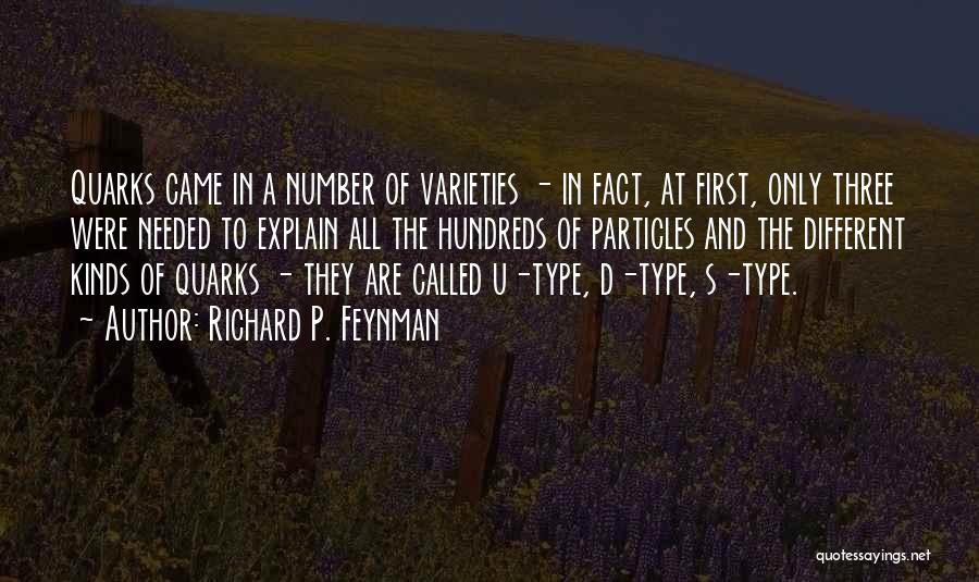 Richard P. Feynman Quotes: Quarks Came In A Number Of Varieties - In Fact, At First, Only Three Were Needed To Explain All The