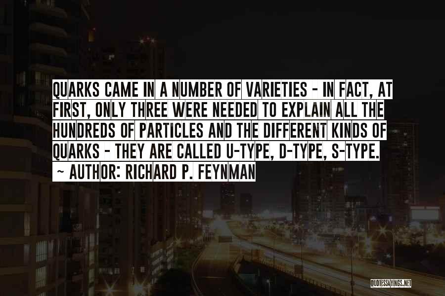 Richard P. Feynman Quotes: Quarks Came In A Number Of Varieties - In Fact, At First, Only Three Were Needed To Explain All The