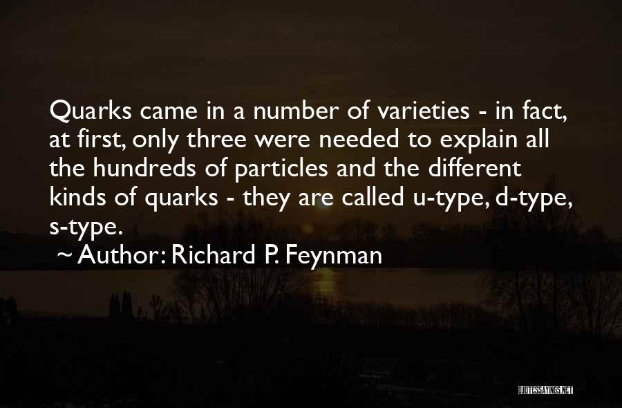 Richard P. Feynman Quotes: Quarks Came In A Number Of Varieties - In Fact, At First, Only Three Were Needed To Explain All The