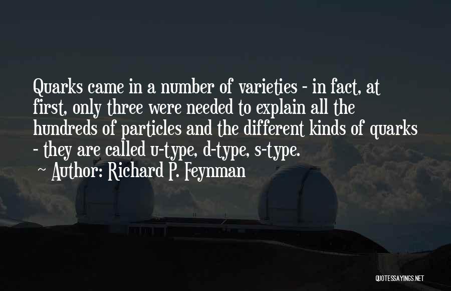 Richard P. Feynman Quotes: Quarks Came In A Number Of Varieties - In Fact, At First, Only Three Were Needed To Explain All The