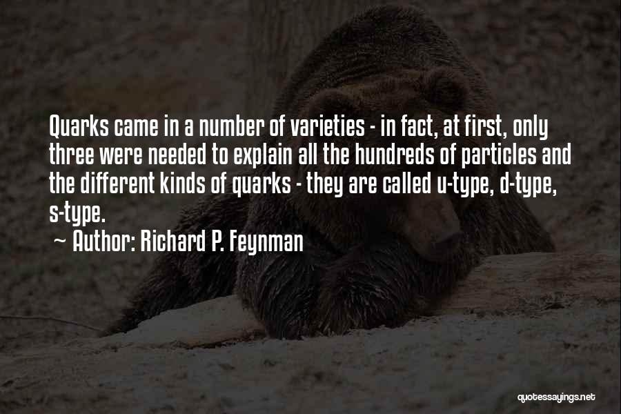 Richard P. Feynman Quotes: Quarks Came In A Number Of Varieties - In Fact, At First, Only Three Were Needed To Explain All The