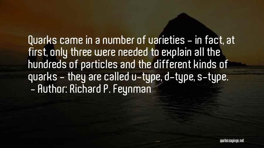 Richard P. Feynman Quotes: Quarks Came In A Number Of Varieties - In Fact, At First, Only Three Were Needed To Explain All The