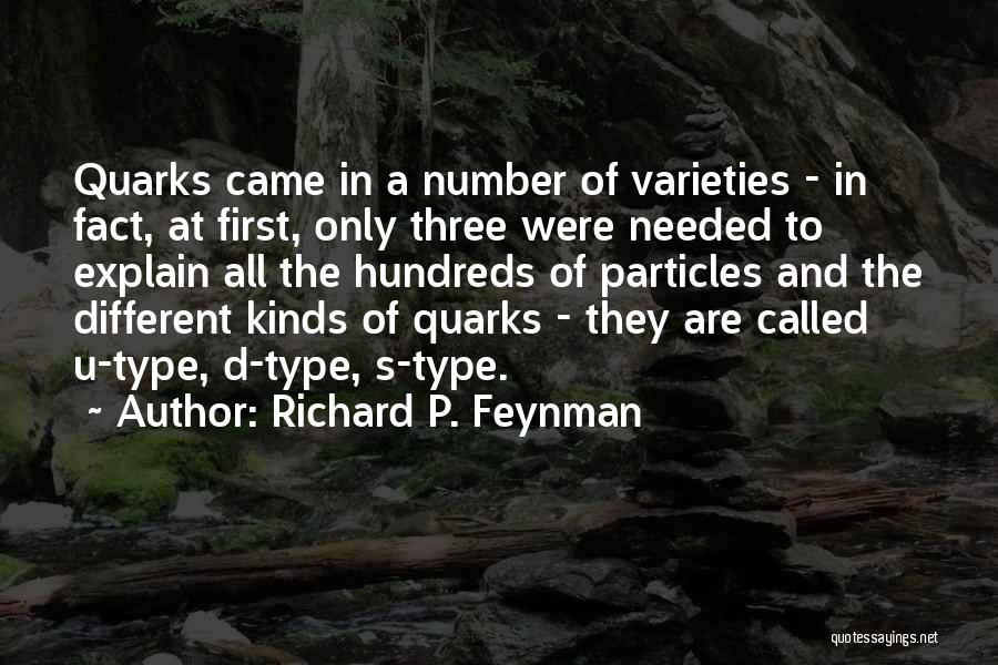 Richard P. Feynman Quotes: Quarks Came In A Number Of Varieties - In Fact, At First, Only Three Were Needed To Explain All The