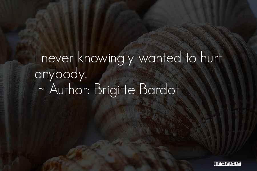 Brigitte Bardot Quotes: I Never Knowingly Wanted To Hurt Anybody.