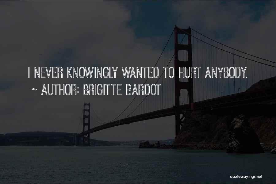 Brigitte Bardot Quotes: I Never Knowingly Wanted To Hurt Anybody.