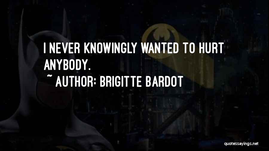 Brigitte Bardot Quotes: I Never Knowingly Wanted To Hurt Anybody.