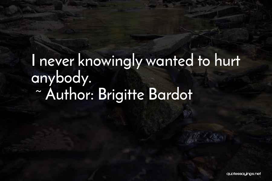 Brigitte Bardot Quotes: I Never Knowingly Wanted To Hurt Anybody.