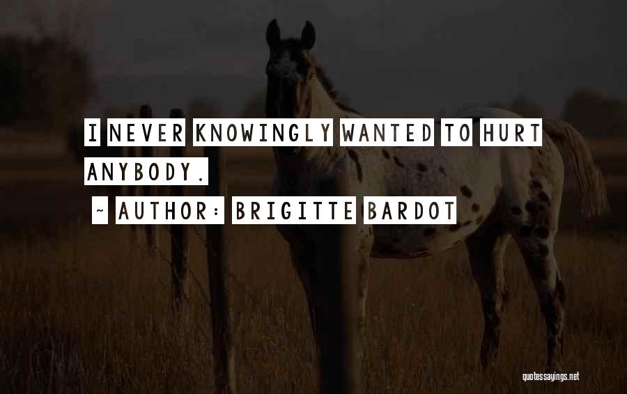 Brigitte Bardot Quotes: I Never Knowingly Wanted To Hurt Anybody.