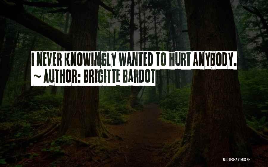 Brigitte Bardot Quotes: I Never Knowingly Wanted To Hurt Anybody.