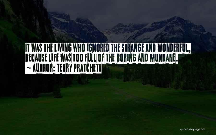 Terry Pratchett Quotes: It Was The Living Who Ignored The Strange And Wonderful, Because Life Was Too Full Of The Boring And Mundane.
