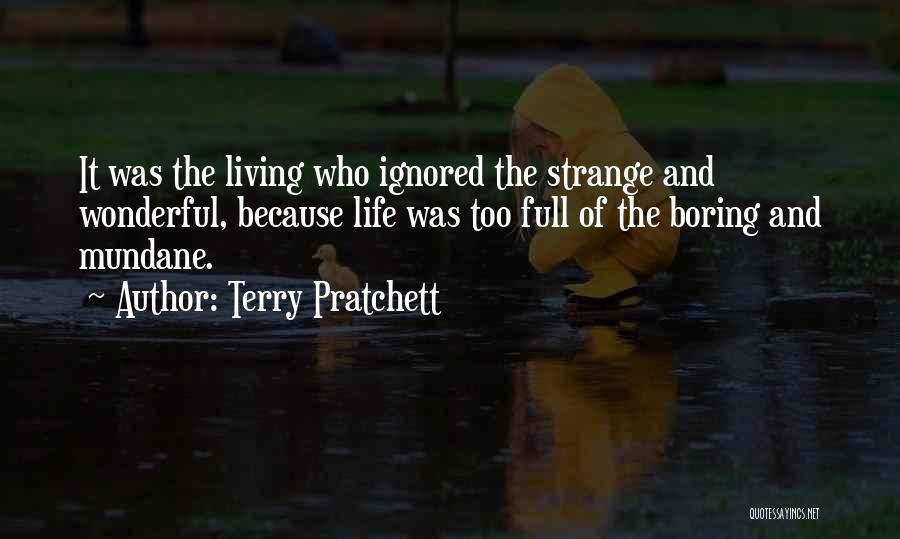 Terry Pratchett Quotes: It Was The Living Who Ignored The Strange And Wonderful, Because Life Was Too Full Of The Boring And Mundane.