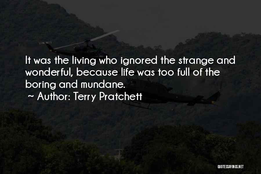 Terry Pratchett Quotes: It Was The Living Who Ignored The Strange And Wonderful, Because Life Was Too Full Of The Boring And Mundane.