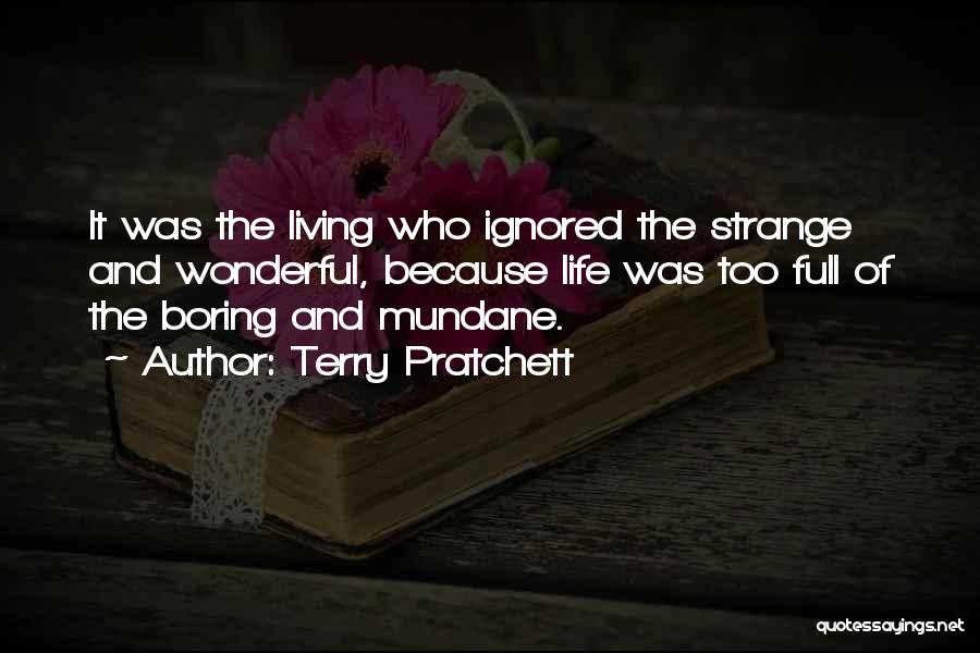 Terry Pratchett Quotes: It Was The Living Who Ignored The Strange And Wonderful, Because Life Was Too Full Of The Boring And Mundane.