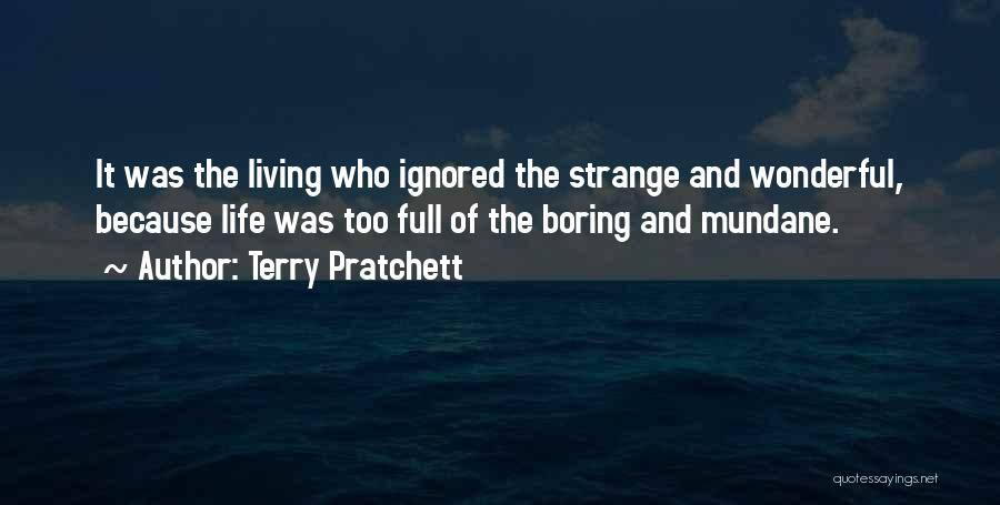 Terry Pratchett Quotes: It Was The Living Who Ignored The Strange And Wonderful, Because Life Was Too Full Of The Boring And Mundane.