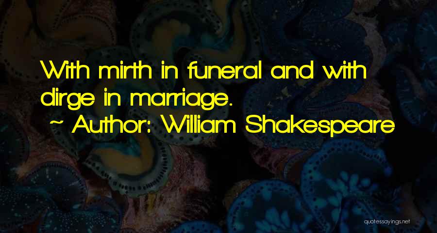 William Shakespeare Quotes: With Mirth In Funeral And With Dirge In Marriage.
