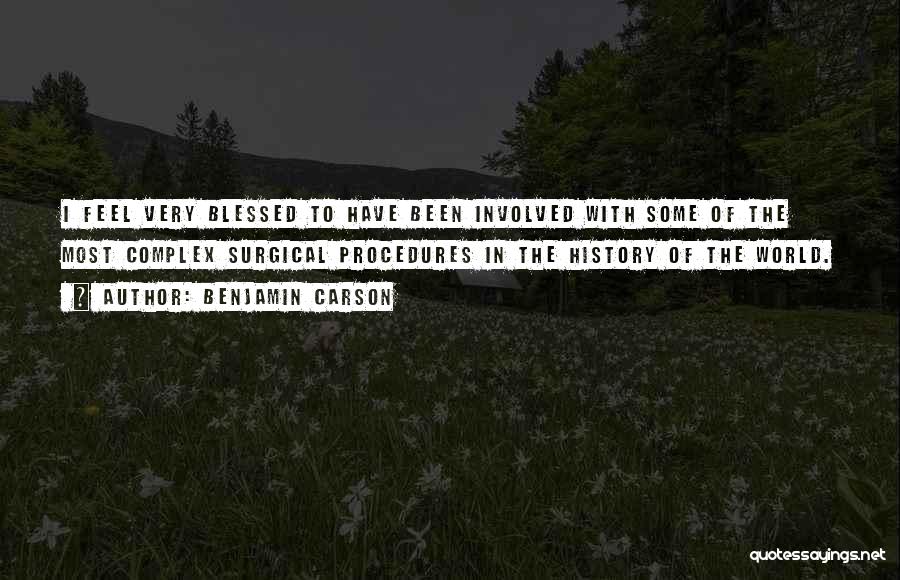 Benjamin Carson Quotes: I Feel Very Blessed To Have Been Involved With Some Of The Most Complex Surgical Procedures In The History Of