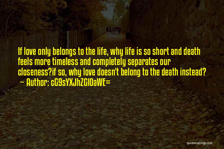 CG9sYXJhZGl0aWE= Quotes: If Love Only Belongs To The Life, Why Life Is So Short And Death Feels More Timeless And Completely Separates