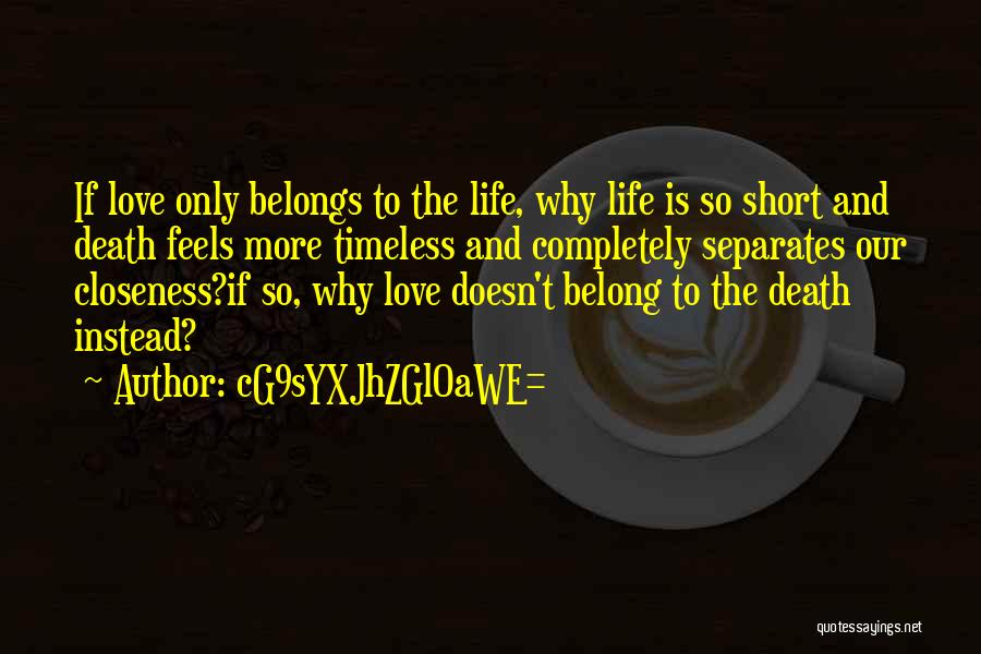 CG9sYXJhZGl0aWE= Quotes: If Love Only Belongs To The Life, Why Life Is So Short And Death Feels More Timeless And Completely Separates