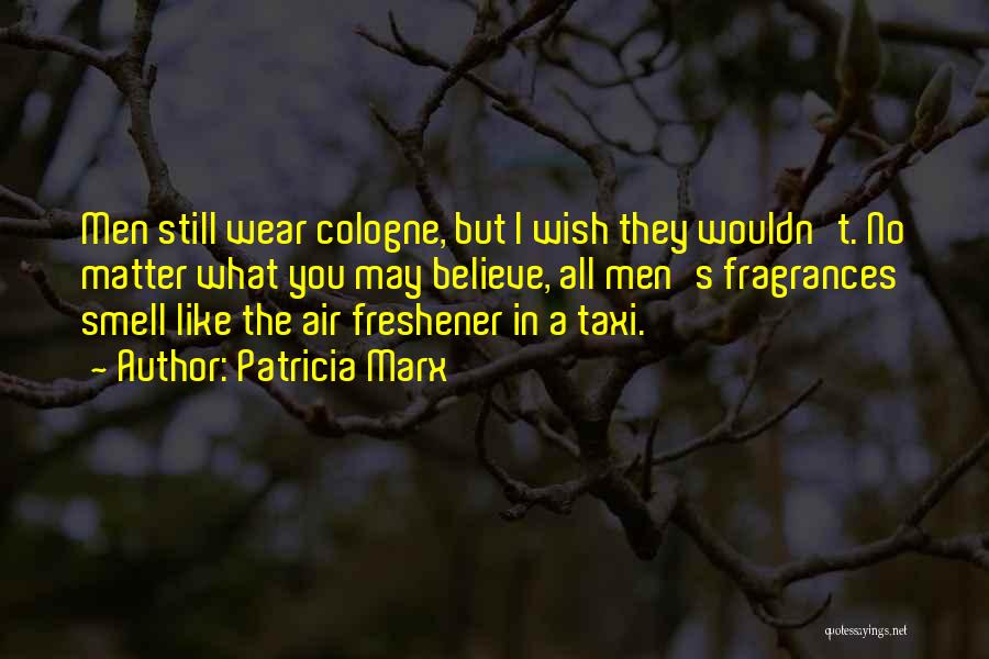 Patricia Marx Quotes: Men Still Wear Cologne, But I Wish They Wouldn't. No Matter What You May Believe, All Men's Fragrances Smell Like