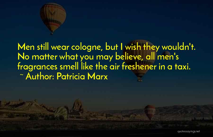 Patricia Marx Quotes: Men Still Wear Cologne, But I Wish They Wouldn't. No Matter What You May Believe, All Men's Fragrances Smell Like