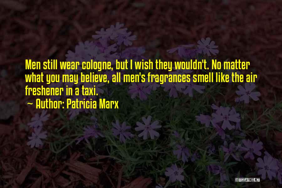 Patricia Marx Quotes: Men Still Wear Cologne, But I Wish They Wouldn't. No Matter What You May Believe, All Men's Fragrances Smell Like