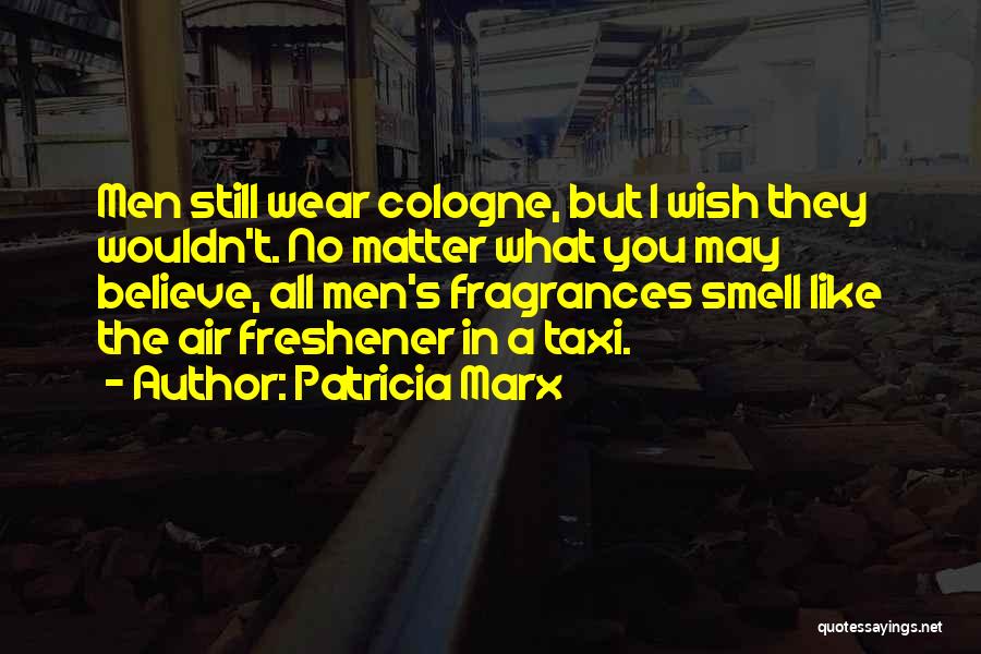 Patricia Marx Quotes: Men Still Wear Cologne, But I Wish They Wouldn't. No Matter What You May Believe, All Men's Fragrances Smell Like