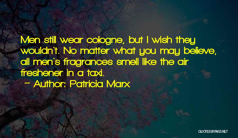 Patricia Marx Quotes: Men Still Wear Cologne, But I Wish They Wouldn't. No Matter What You May Believe, All Men's Fragrances Smell Like