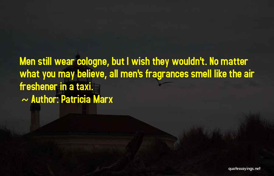 Patricia Marx Quotes: Men Still Wear Cologne, But I Wish They Wouldn't. No Matter What You May Believe, All Men's Fragrances Smell Like