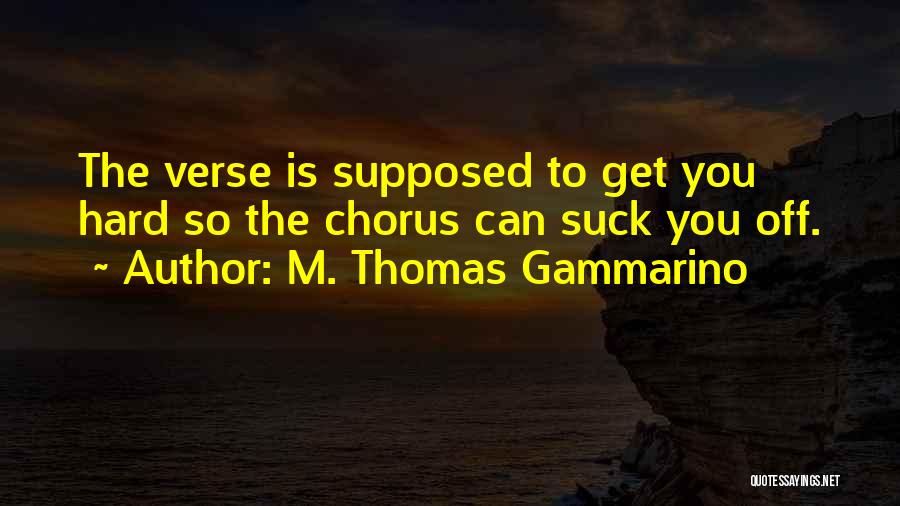 M. Thomas Gammarino Quotes: The Verse Is Supposed To Get You Hard So The Chorus Can Suck You Off.