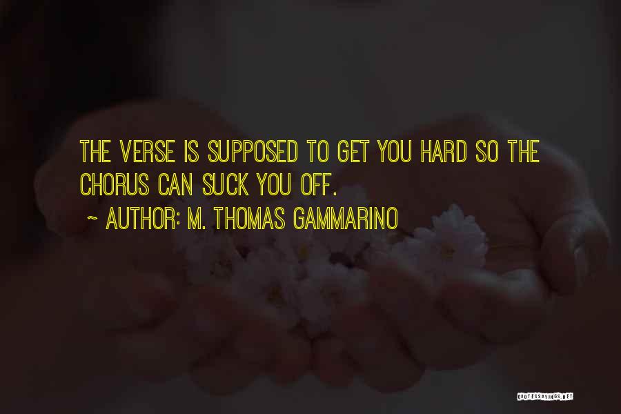 M. Thomas Gammarino Quotes: The Verse Is Supposed To Get You Hard So The Chorus Can Suck You Off.