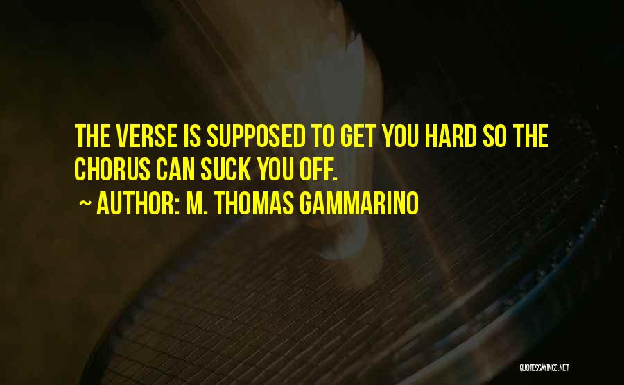 M. Thomas Gammarino Quotes: The Verse Is Supposed To Get You Hard So The Chorus Can Suck You Off.