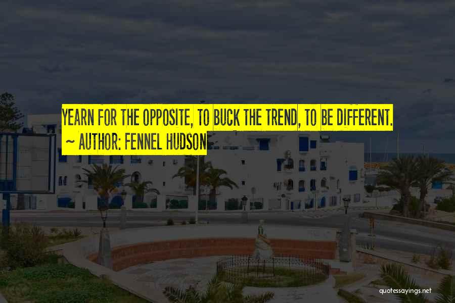 Fennel Hudson Quotes: Yearn For The Opposite, To Buck The Trend, To Be Different.