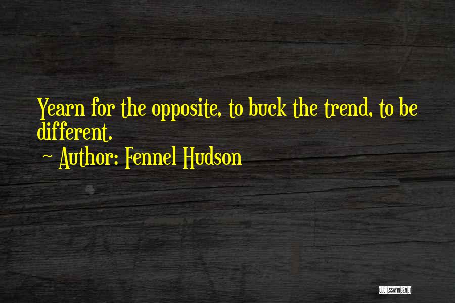 Fennel Hudson Quotes: Yearn For The Opposite, To Buck The Trend, To Be Different.