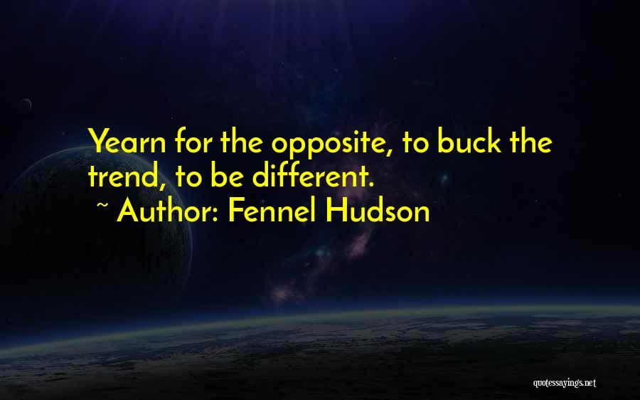 Fennel Hudson Quotes: Yearn For The Opposite, To Buck The Trend, To Be Different.