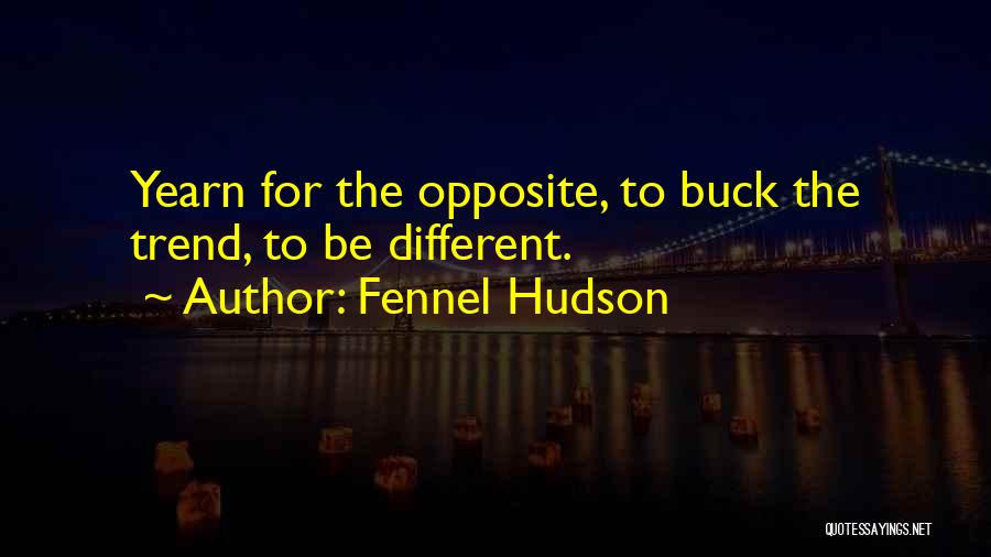 Fennel Hudson Quotes: Yearn For The Opposite, To Buck The Trend, To Be Different.