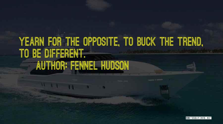Fennel Hudson Quotes: Yearn For The Opposite, To Buck The Trend, To Be Different.