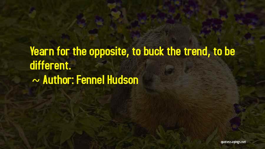 Fennel Hudson Quotes: Yearn For The Opposite, To Buck The Trend, To Be Different.