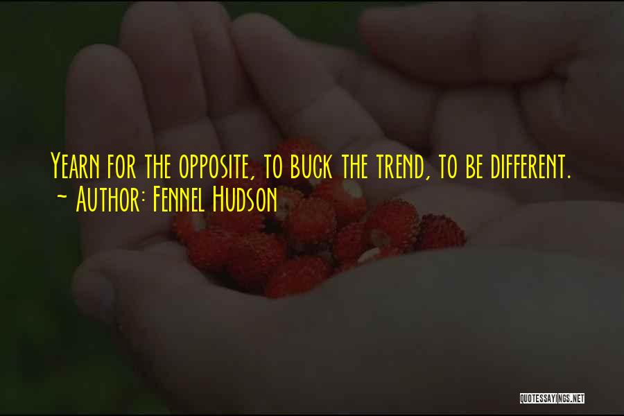 Fennel Hudson Quotes: Yearn For The Opposite, To Buck The Trend, To Be Different.