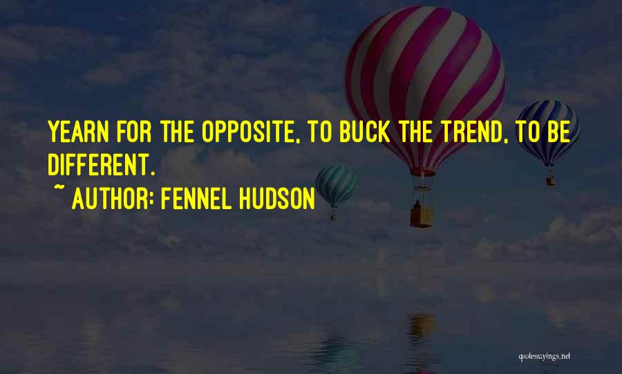 Fennel Hudson Quotes: Yearn For The Opposite, To Buck The Trend, To Be Different.