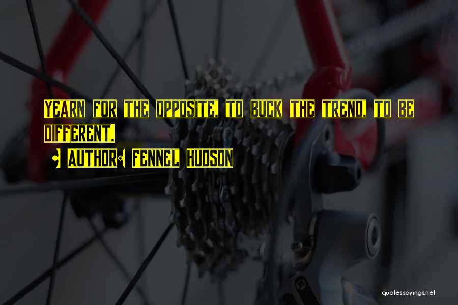Fennel Hudson Quotes: Yearn For The Opposite, To Buck The Trend, To Be Different.