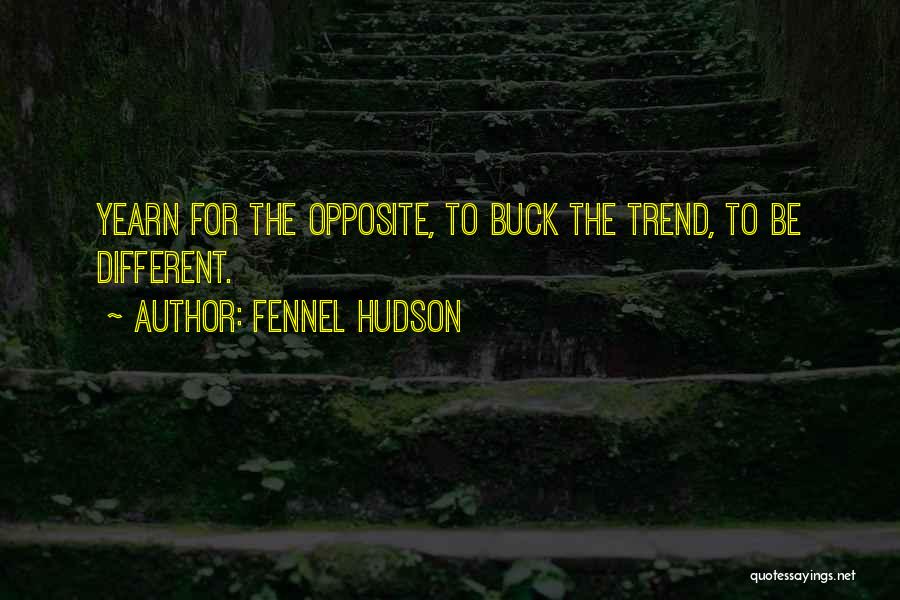 Fennel Hudson Quotes: Yearn For The Opposite, To Buck The Trend, To Be Different.